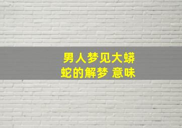 男人梦见大蟒蛇的解梦 意味